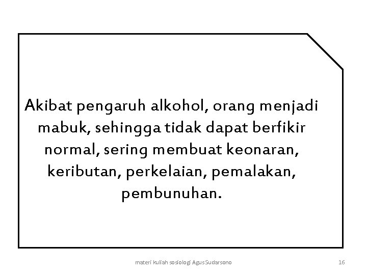 Akibat pengaruh alkohol, orang menjadi mabuk, sehingga tidak dapat berfikir normal, sering membuat keonaran,