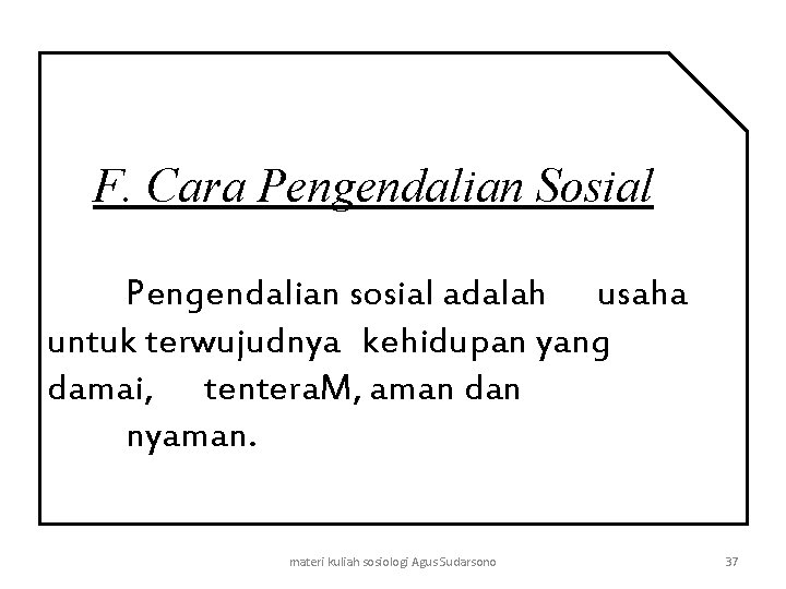 F. Cara Pengendalian Sosial Pengendalian sosial adalah usaha untuk terwujudnya kehidupan yang damai, tentera.