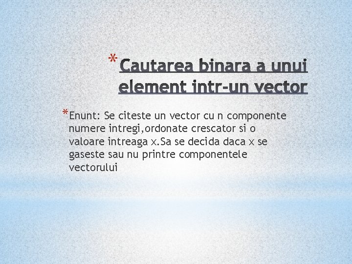 * *Enunt: Se citeste un vector cu n componente numere intregi, ordonate crescator si