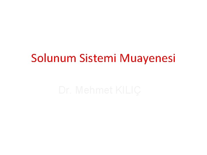 Solunum Sistemi Muayenesi Dr. Mehmet KILIÇ 