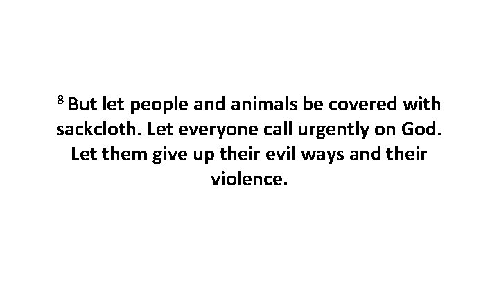 8 But let people and animals be covered with sackcloth. Let everyone call urgently