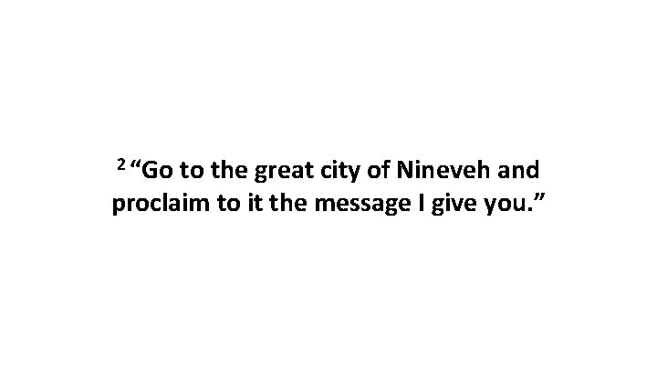 2 “Go to the great city of Nineveh and proclaim to it the message