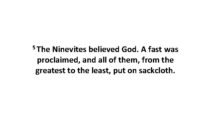 5 The Ninevites believed God. A fast was proclaimed, and all of them, from
