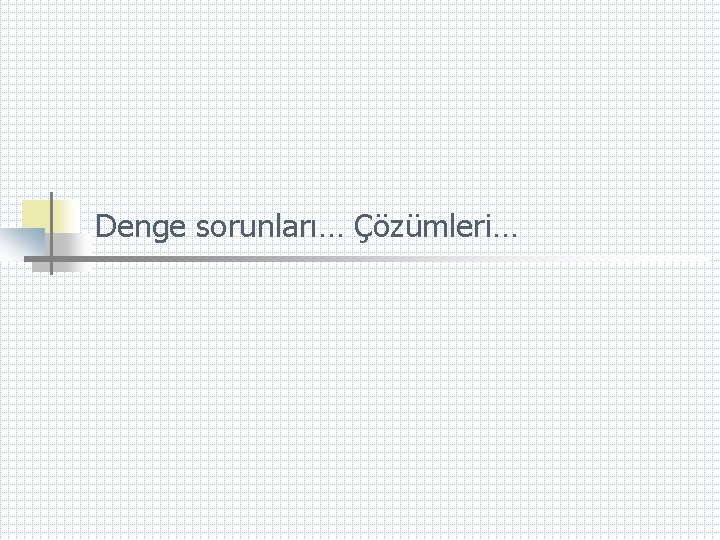 Denge sorunları… Çözümleri… 