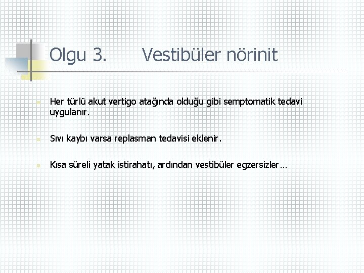 Olgu 3. n Vestibüler nörinit Her türlü akut vertigo atağında olduğu gibi semptomatik tedavi
