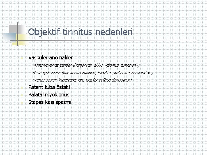 Objektif tinnitus nedenleri n Vasküler anomaliler -Arteriyovenöz şantlar (konjenital, akkiz –glomus tümörleri-) -Arteriyel sesler