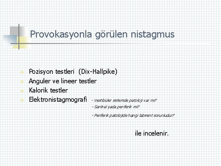 Provokasyonla görülen nistagmus n n Pozisyon testleri (Dix-Hallpike) Anguler ve lineer testler Kalorik testler