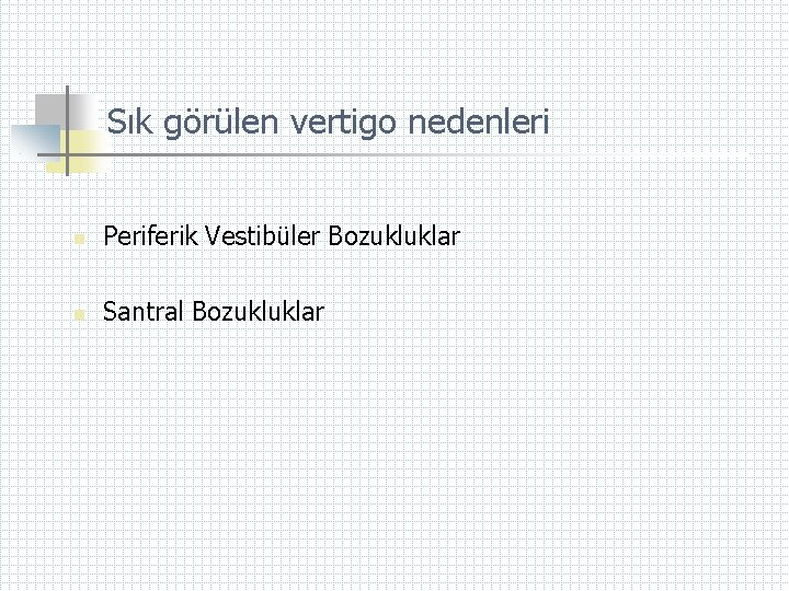 Sık görülen vertigo nedenleri n Periferik Vestibüler Bozukluklar n Santral Bozukluklar 