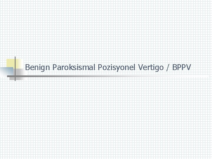 Benign Paroksismal Pozisyonel Vertigo / BPPV 