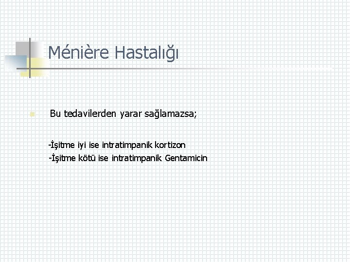 Ménière Hastalığı n Bu tedavilerden yarar sağlamazsa; -İşitme iyi ise intratimpanik kortizon -İşitme kötü