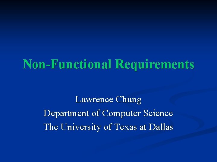 Non Functional Requirements Lawrence Chung Department of Computer Science The University of Texas at