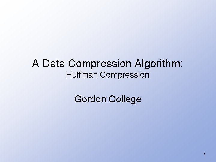A Data Compression Algorithm: Huffman Compression Gordon College 1 