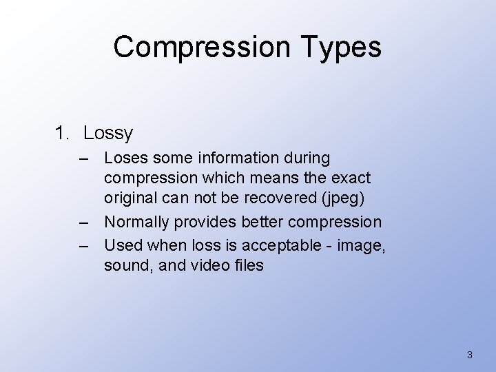 Compression Types 1. Lossy – Loses some information during compression which means the exact