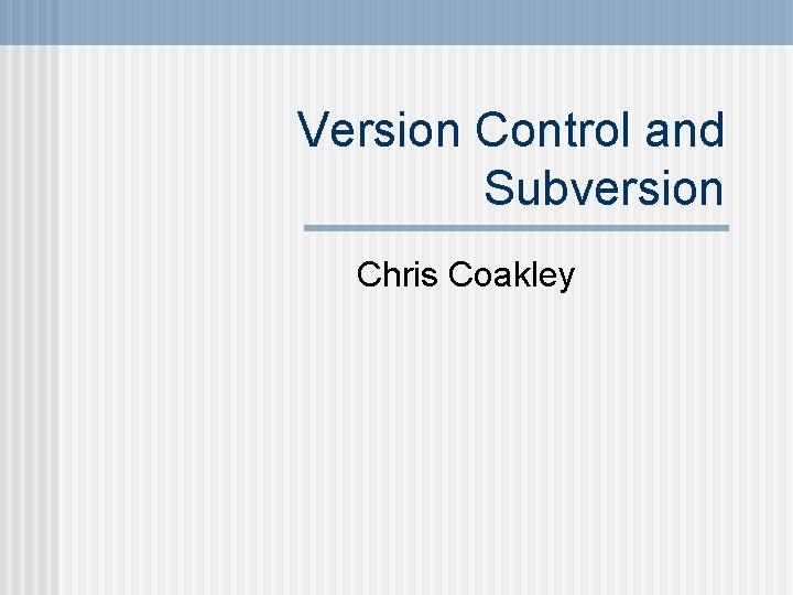 Version Control and Subversion Chris Coakley 