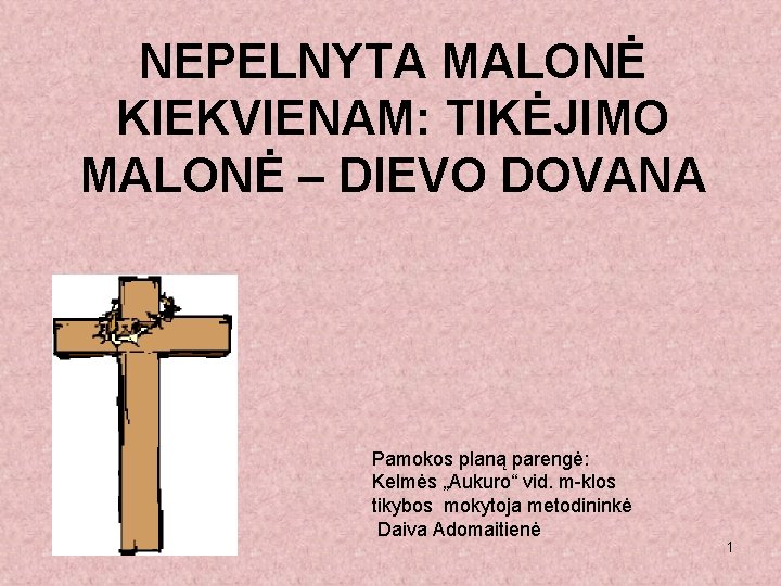 NEPELNYTA MALONĖ KIEKVIENAM: TIKĖJIMO MALONĖ – DIEVO DOVANA Pamokos planą parengė: Kelmės „Aukuro“ vid.