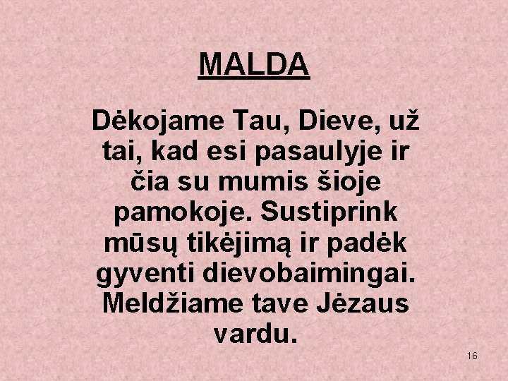 MALDA Dėkojame Tau, Dieve, už tai, kad esi pasaulyje ir čia su mumis šioje MALDA Dėkojame Tau, Dieve, už tai, kad esi pasaulyje ir čia su mumis šioje