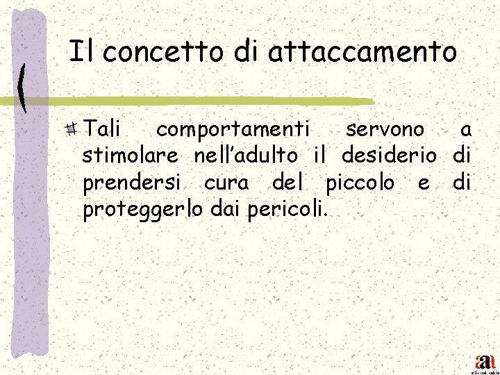 Il concetto di attaccamento Tali comportamenti servono a stimolare nell’adulto il desiderio di prendersi