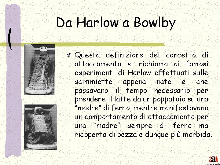 Da Harlow a Bowlby Questa definizione del concetto di attaccamento si richiama ai famosi