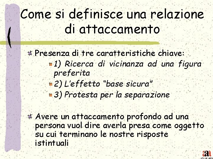 Come si definisce una relazione di attaccamento Presenza di tre caratteristiche chiave: 1) Ricerca