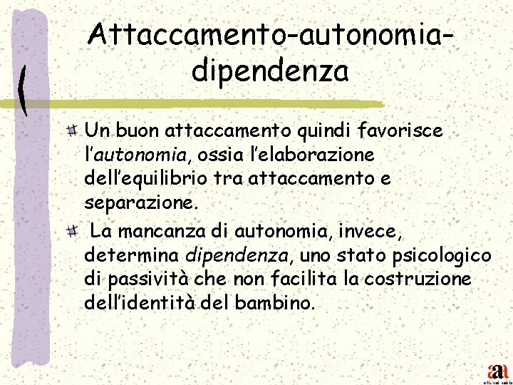 Attaccamento-autonomiadipendenza Un buon attaccamento quindi favorisce l’autonomia, ossia l’elaborazione dell’equilibrio tra attaccamento e separazione.