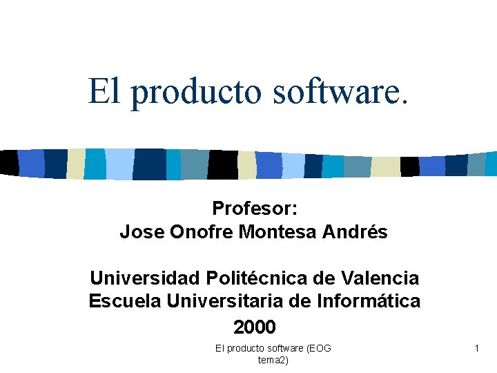 El producto software. Profesor: Jose Onofre Montesa Andrés Universidad Politécnica de Valencia Escuela Universitaria