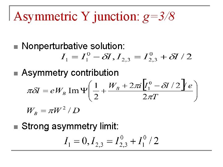 Asymmetric Y junction: g=3/8 n Nonperturbative solution: n Asymmetry contribution n Strong asymmetry limit: