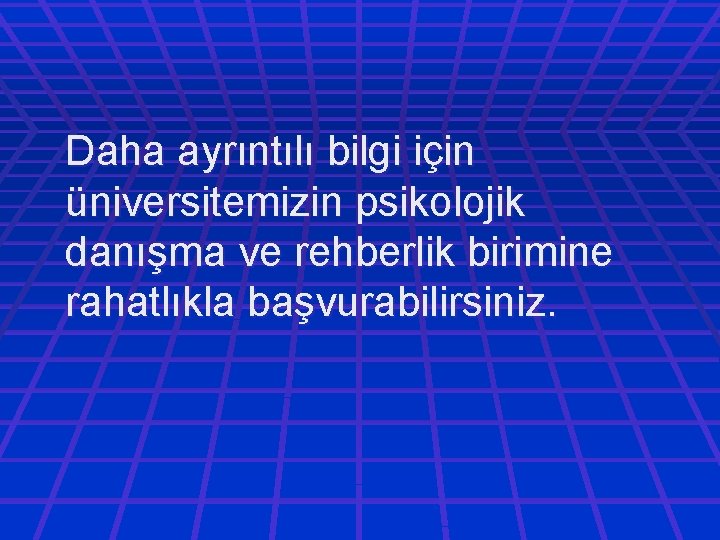 Daha ayrıntılı bilgi için üniversitemizin psikolojik danışma ve rehberlik birimine rahatlıkla başvurabilirsiniz. 