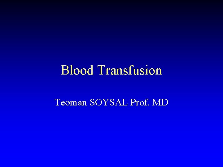Blood Transfusion Teoman SOYSAL Prof. MD 