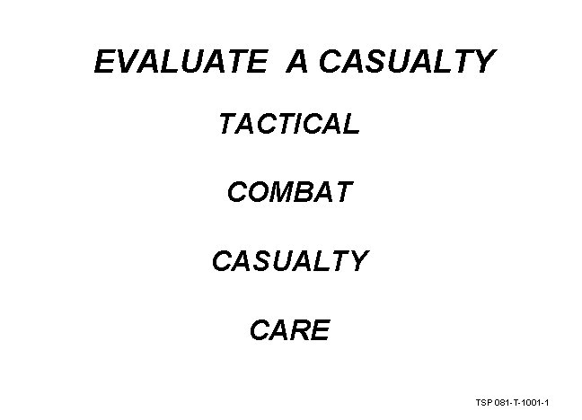 EVALUATE A CASUALTY TACTICAL COMBAT CASUALTY CARE TSP 081 -T-1001 -1 