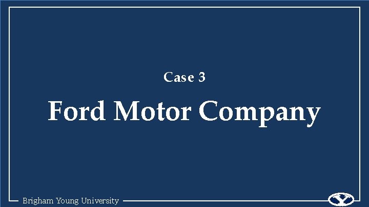 Case 3 Ford Motor Company Brigham Young University 