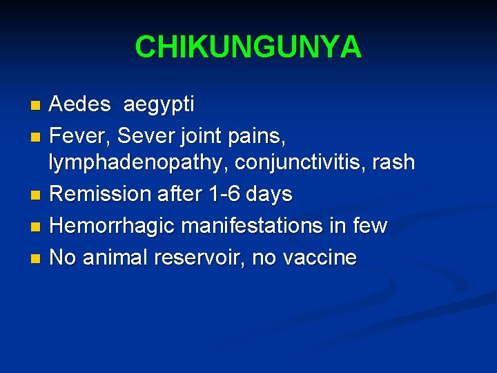 CHIKUNGUNYA Aedes aegypti n Fever, Sever joint pains, lymphadenopathy, conjunctivitis, rash n Remission after