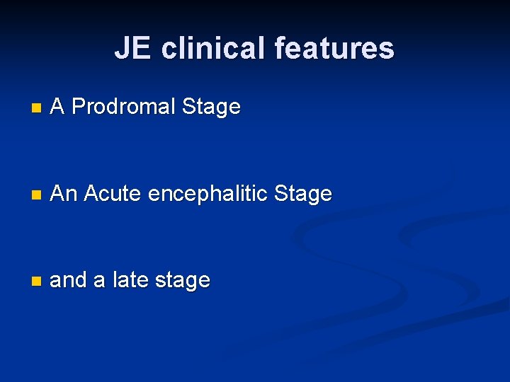JE clinical features n A Prodromal Stage n An Acute encephalitic Stage n and