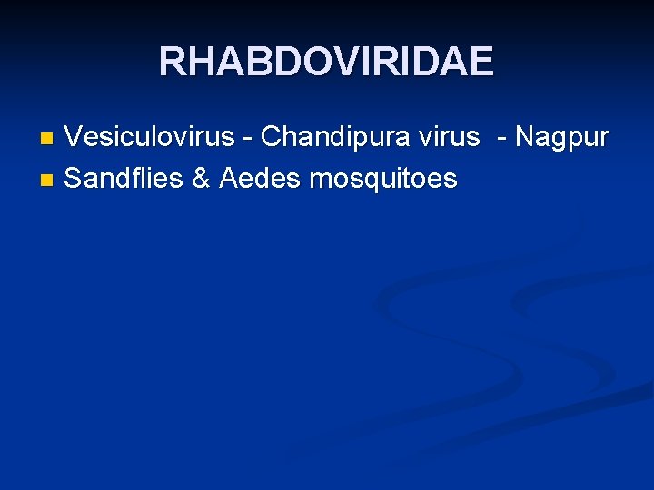 RHABDOVIRIDAE Vesiculovirus - Chandipura virus - Nagpur n Sandflies & Aedes mosquitoes n 