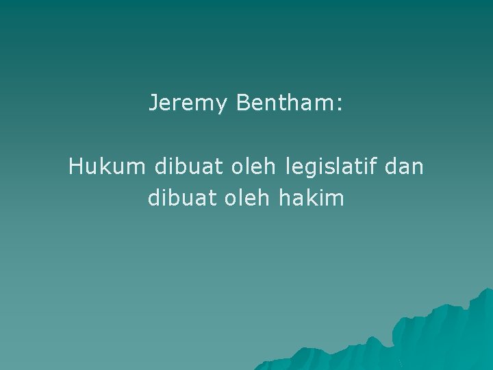 Jeremy Bentham: Hukum dibuat oleh legislatif dan dibuat oleh hakim 
