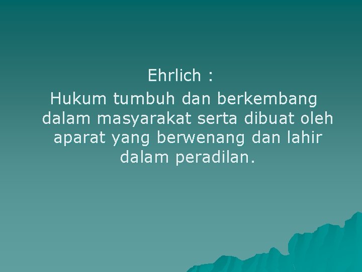 Ehrlich : Hukum tumbuh dan berkembang dalam masyarakat serta dibuat oleh aparat yang berwenang