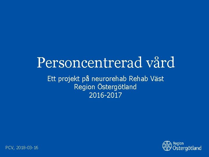 Personcentrerad vård Ett projekt på neurorehab Rehab Väst Region Östergötland 2016 -2017 PCV, 2018