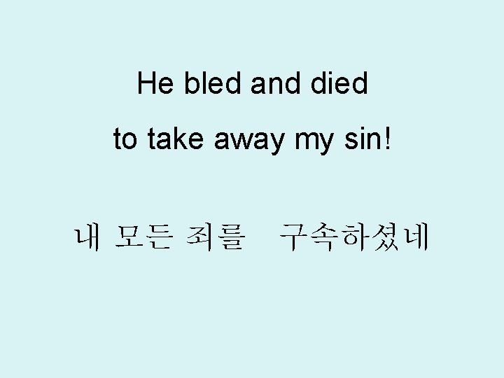 He bled and died to take away my sin! 내 모든 죄를 구속하셨네 