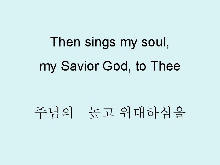 Then sings my soul, my Savior God, to Thee 주님의 높고 위대하심을 