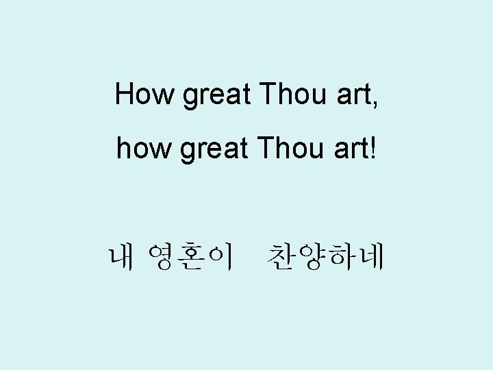 How great Thou art, how great Thou art! 내 영혼이 찬양하네 