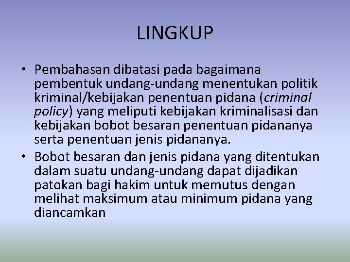 LINGKUP • Pembahasan dibatasi pada bagaimana pembentuk undang-undang menentukan politik kriminal/kebijakan penentuan pidana (criminal