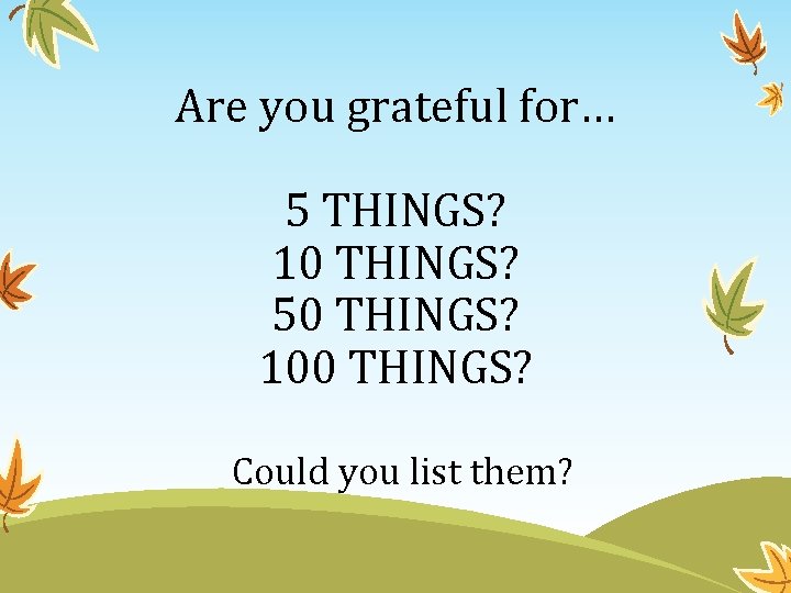 Are you grateful for… 5 THINGS? 10 THINGS? 50 THINGS? 100 THINGS? Could you