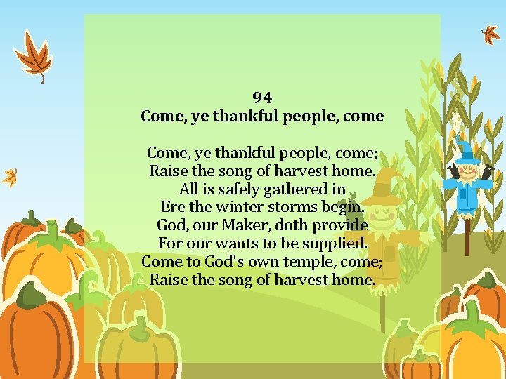 94 Come, ye thankful people, come; Raise the song of harvest home. All is