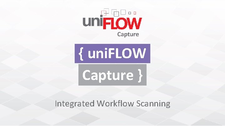 { uni. FLOW Capture } Integrated Workflow Scanning 