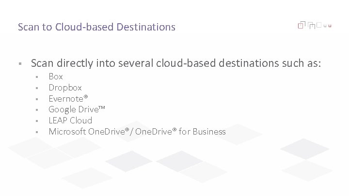 Scan to Cloud-based Destinations § Scan directly into several cloud-based destinations such as: §