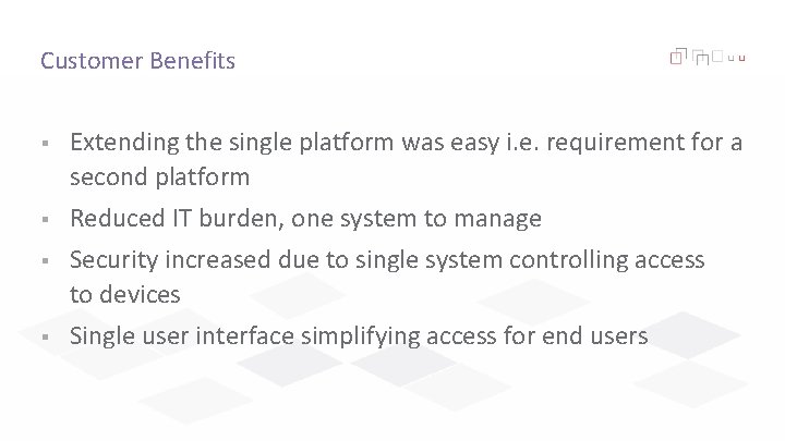 Customer Benefits § Extending the single platform was easy i. e. requirement for a