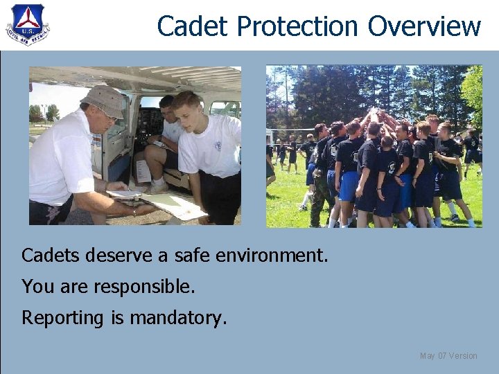 Cadet Protection Overview Cadets deserve a safe environment. You are responsible. Reporting is mandatory.