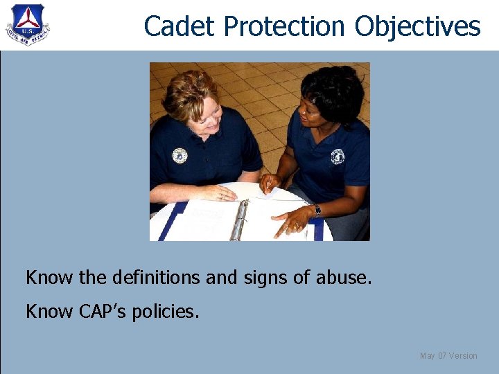 Cadet Protection Objectives Know the definitions and signs of abuse. Know CAP’s policies. May