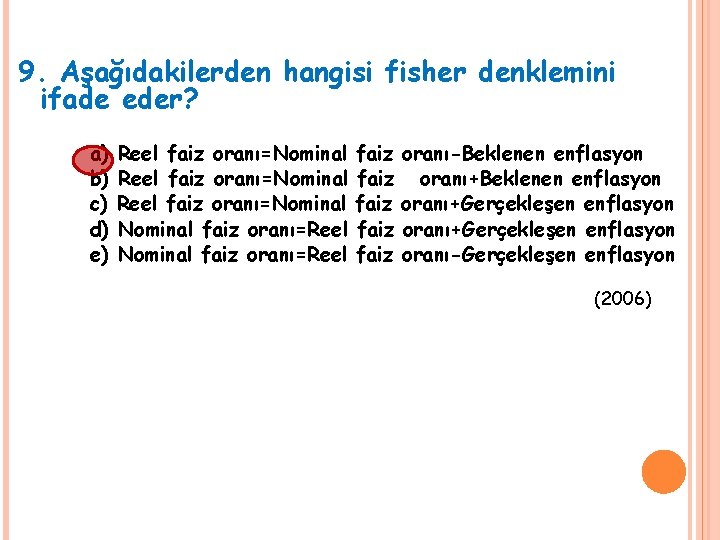 9. Aşağıdakilerden hangisi fisher denklemini ifade eder? a) b) c) d) e) Reel faiz 9. Aşağıdakilerden hangisi fisher denklemini ifade eder? a) b) c) d) e) Reel faiz
