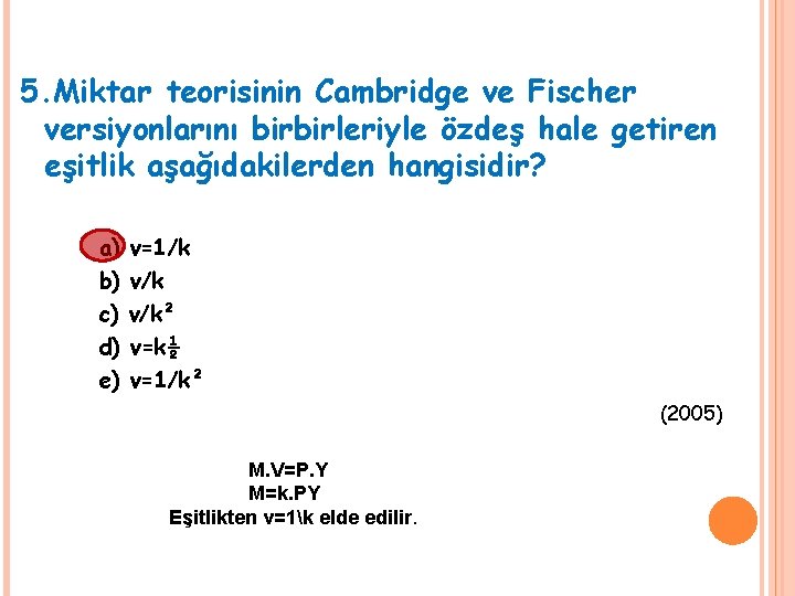 5. Miktar teorisinin Cambridge ve Fischer versiyonlarını birbirleriyle özdeş hale getiren eşitlik aşağıdakilerden hangisidir? 5. Miktar teorisinin Cambridge ve Fischer versiyonlarını birbirleriyle özdeş hale getiren eşitlik aşağıdakilerden hangisidir?