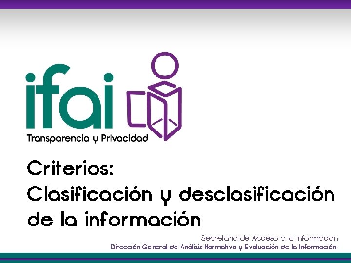Criterios: Clasificación y desclasificación de la información Secretaría de Acceso a la Información Dirección
